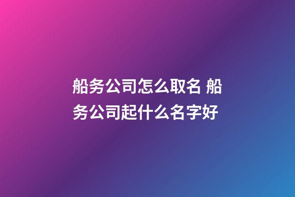 船务公司怎么取名 船务公司起什么名字好